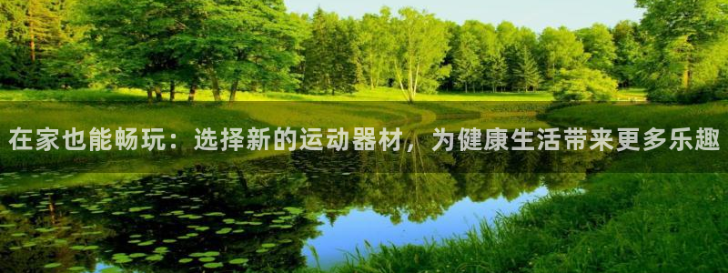 征途国际集团官网首页网址：在家也能畅玩：选择新的运动