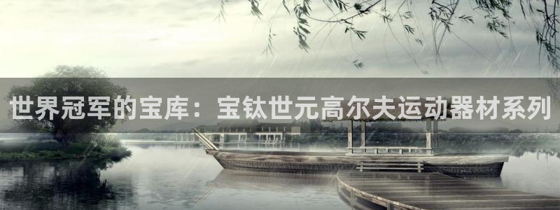 征途国际招商电话号码查询：世界冠军的宝库：宝钛世元高