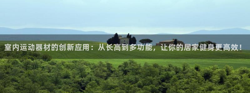 征途国际招商电话号码是多少号：室内运动器材的创新应用：从长高
