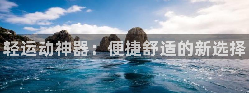 征途国际平台是正规平台吗知乎：轻运动神器：便捷舒适的新选择