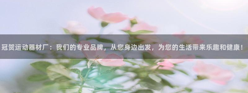 征途国际娱乐首页官网下载：冠贺运动器材厂：我们的专业品牌，从