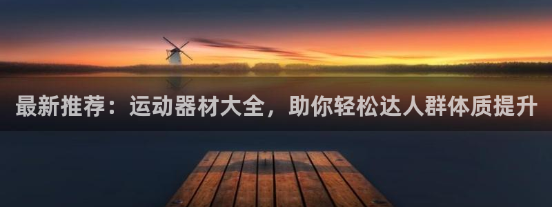 征途国际招商电话是多少号码：最新推荐：运动器材大全，
