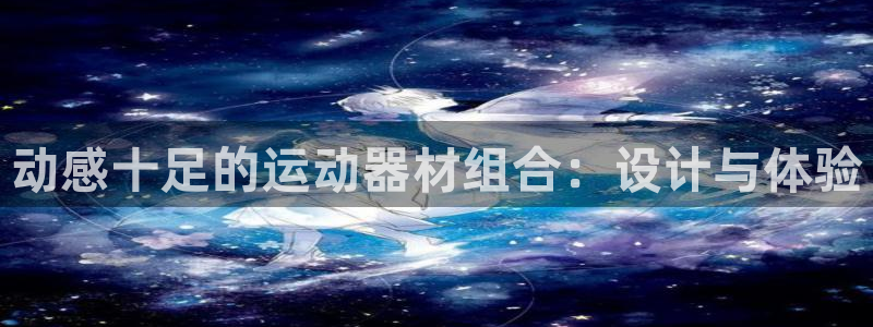 征途国际集团官网：动感十足的运动器材组合：设计与体验