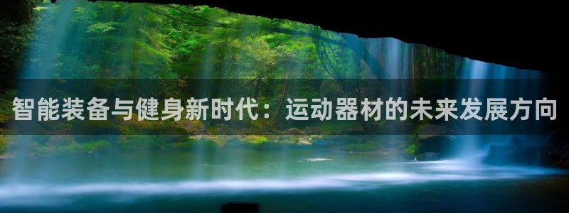 征途国际开户：智能装备与健身新时代：运动器材的未来发展方向